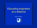 Educating engineers at a distance Mark Endean. Open or distant? learning governed by learnerprovider distance far near face to face distance learning.