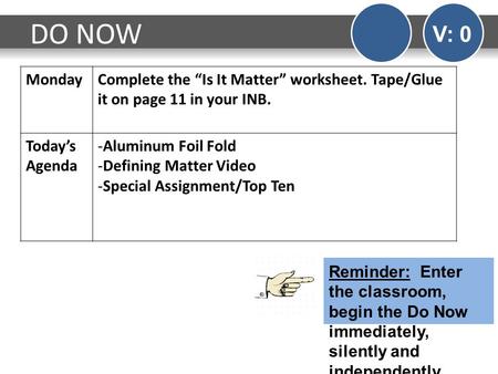 DO NOW V: 0 Monday Complete the “Is It Matter” worksheet. Tape/Glue it on page 11 in your INB. Today’s Agenda Aluminum Foil Fold Defining Matter Video.
