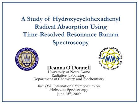1 A Study of Hydroxycyclohexadienyl Radical Absorption Using Time-Resolved Resonance Raman Spectroscopy Deanna O’Donnell University of Notre Dame Radiation.