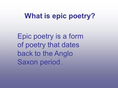 What is epic poetry? Epic poetry is a form of poetry that dates back to the Anglo Saxon period.