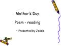 Mother ’ s Day Poem - reading Presented by Jessie.