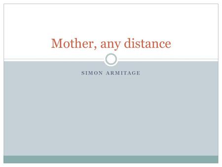 SIMON ARMITAGE Mother, any distance. Starter Look at the title of the poem. Why do you think Armitage addresses the poem to ‘Mother’ rather than ‘Mum’?