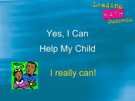 Yes, I Can Help My Child I really can!. Expert Panel report: “All students can learn and be confident in mathematics given appropriate support and time.”