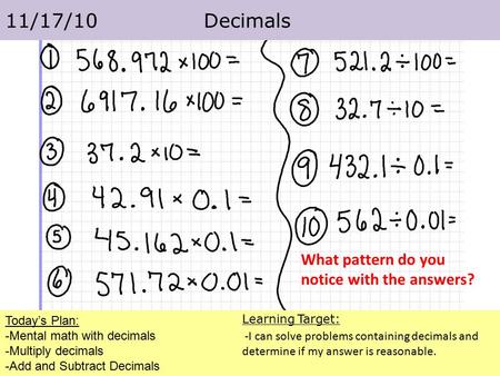 Today’s Plan: -Mental math with decimals -Multiply decimals -Add and Subtract Decimals 11/17/10 Decimals Learning Target: -I can solve problems containing.