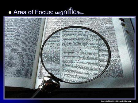 Area of Focus: M a g n i f i c a t i o n Area of Focus: M a g n i f i c a t i o n Copyright © 2010 Ryan P. Murphy.
