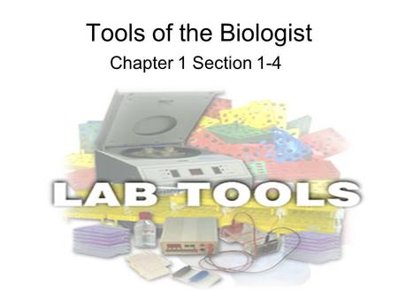 Tools of the Biologist Chapter 1 Section 1-4. Biology Tools Scientists use many tools in the laboratory and in the field. –Some are used for measuring.