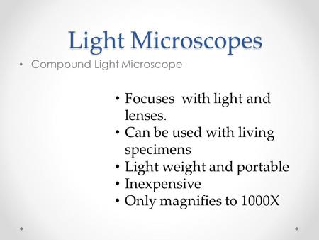 Light Microscopes Light Microscopes Compound Light Microscope Focuses with light and lenses. Can be used with living specimens Light weight and portable.