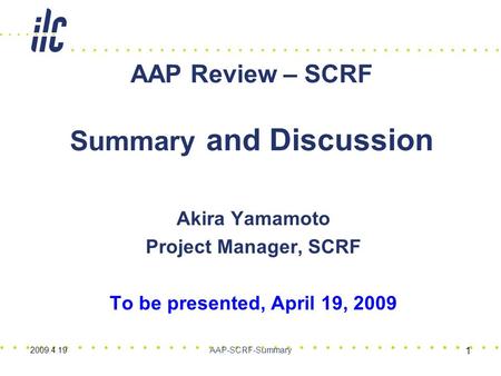 Akira Yamamoto Project Manager, SCRF To be presented, April 19, 2009 AAP Review – SCRF Summary and Discussion 1 2009.4.19AAP-SCRF-Summary.