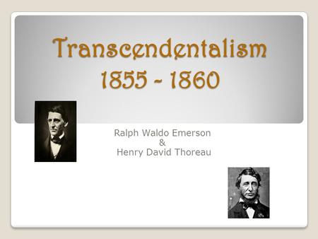 Transcendentalism 1855 - 1860 Ralph Waldo Emerson & Henry David Thoreau.
