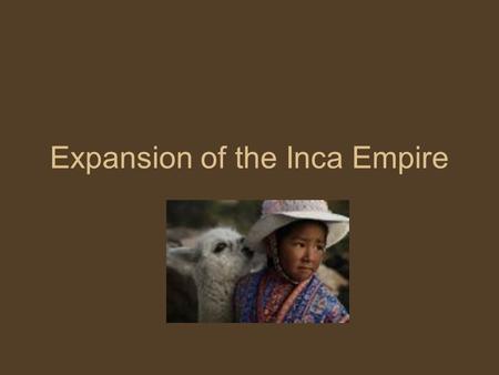 Expansion of the Inca Empire. Adapting to Life in the Andes At what elevation might this be? What would the weather be like here? What evidence of human.