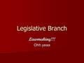 Legislative Branch Lawmaking!!! Ohh yeaa. What do you know about the Legislative Branch? What is functioning structure that makes up the legislative branch?