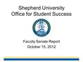 Shepherd University Office for Student Success Faculty Senate Report October 15, 2012.