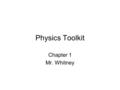 Physics Toolkit Chapter 1 Mr. Whitney. What is Physics Physics is a branch of science that involves the study of the physical world: energy, matter, and.