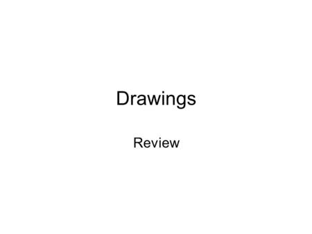 Drawings Review. Drawings Drawings are used to communicate information –Sketch: A drawing done without instruments or measurements, but conveys the general.