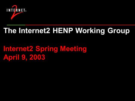 The Internet2 HENP Working Group Internet2 Spring Meeting April 9, 2003.