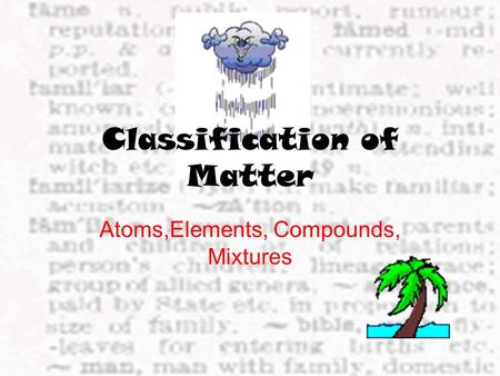 Classification of Matter Atoms,Elements, Compounds, Mixtures.