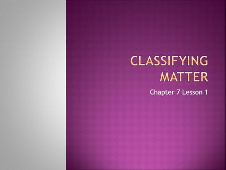 Chapter 7 Lesson 1.  What is it?  Anything that has mass and takes up space (volume)  How do you classify matter?  Would air, feelings, motion, time,
