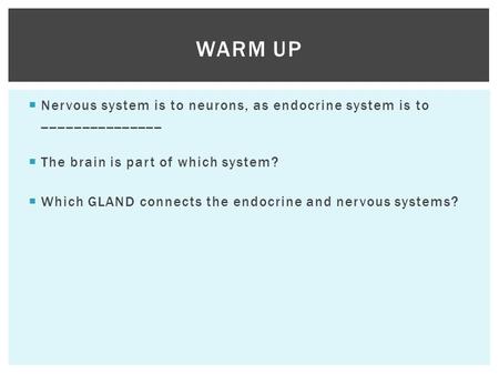  Nervous system is to neurons, as endocrine system is to _______________  The brain is part of which system?  Which GLAND connects the endocrine and.