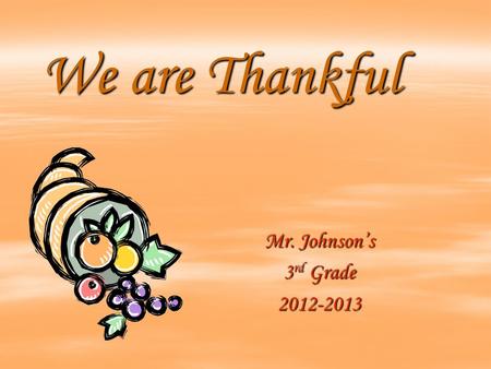 We are Thankful Mr. Johnson’s 3 rd Grade 2012-2013.