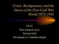 Crisis, Realignment, and the Dawn of the Post Cold War World 1975-1991 Ch 32 Post-colonial crisis Persian Gulf Developed vs. Underdeveloped.