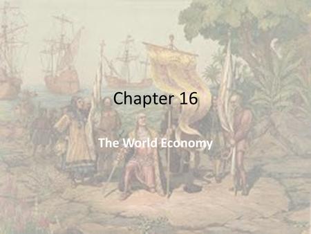 Chapter 16 The World Economy. Welcome to the Beginning of the Modern Era!!!!!!! Early Modern Era: 1450-1750 During this time frame: – Ottomans: 1453 –
