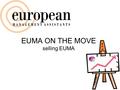 EUMA ON THE MOVE selling EUMA. Reflecting… Do your family & friends know you are a member of EUMA? Do they know what EUMA stands for? Who is part of your.
