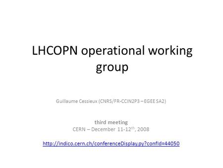 LHCOPN operational working group Guillaume Cessieux (CNRS/FR-CCIN2P3 – EGEE SA2) third meeting CERN – December 11-12 th, 2008