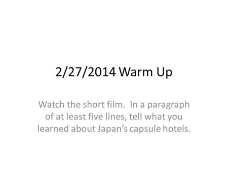 2/27/2014 Warm Up Watch the short film. In a paragraph of at least five lines, tell what you learned about Japan’s capsule hotels.