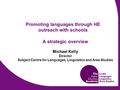 Promoting languages through HE outreach with schools A strategic overview Michael Kelly Director Subject Centre for Languages, Linguistics and Area Studies.