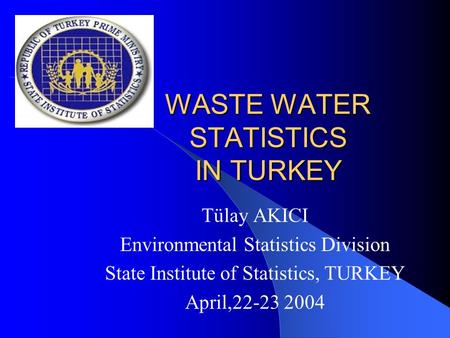 WASTE WATER STATISTICS IN TURKEY Tülay AKICI Environmental Statistics Division State Institute of Statistics, TURKEY April,22-23 2004.