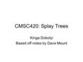 CMSC420: Splay Trees Kinga Dobolyi Based off notes by Dave Mount.