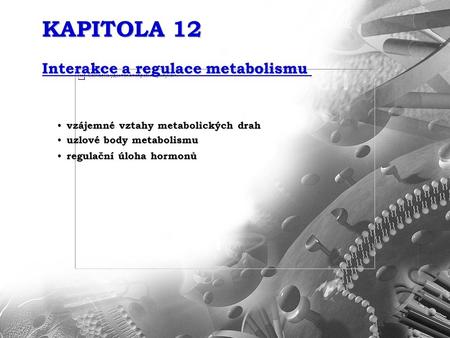 KAPITOLA 12 Interakce a regulace metabolismu vzájemné vztahy metabolických drah vzájemné vztahy metabolických drah uzlové body metabolismu uzlové body.