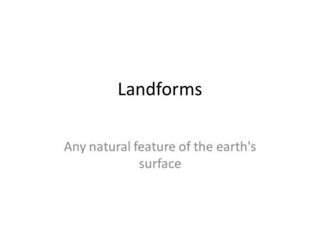 Landforms Any natural feature of the earth's surface.