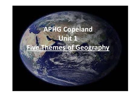 APHG Copeland Unit 1 Five Themes of Geography. Five Themes from Four Traditions The five themes of geography help us in answering the “where”, “how” and.