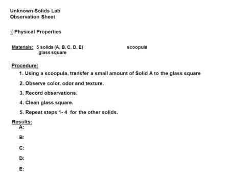 Unknown Solids Lab Observation Sheet √ Physical Properties Materials: 5 solids (A, B, C, D, E)scoopula glass square Procedure: 1. Using a scoopula, transfer.