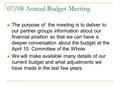 07/08 Annual Budget Meeting The purpose of the meeting is to deliver to our partner groups information about our financial position so that we can have.