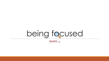 Being focused MARK 4. being focused He taught them many things by parables, and in his teaching said: “Listen! A farmer went out to sow his seed. As he.