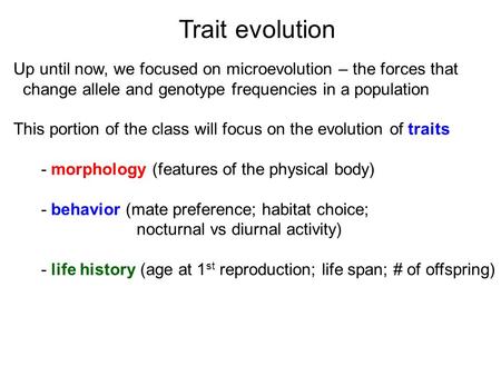Trait evolution Up until now, we focused on microevolution – the forces that change allele and genotype frequencies in a population This portion of the.