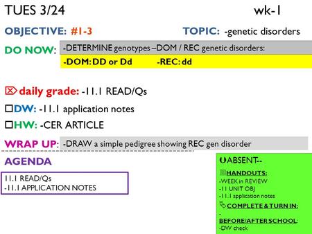 TUES 3/24 wk-1 OBJECTIVE: #1-3 TOPIC: -genetic disorders DO NOW :  daily grade: -11.1 READ/Qs  DW: -11.1 application notes  HW: -CER ARTICLE WRAP UP: