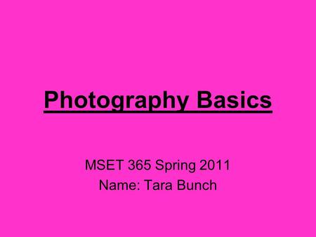 Photography Basics MSET 365 Spring 2011 Name: Tara Bunch.
