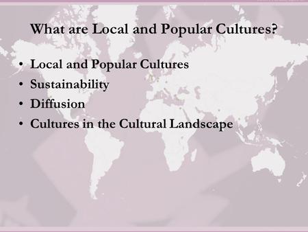 What are Local and Popular Cultures? Local and Popular Cultures Sustainability Diffusion Cultures in the Cultural Landscape.