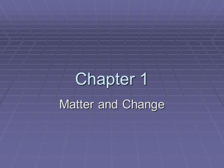 Chapter 1 Matter and Change. What is Chemistry?  Chemistry is the study of the composition, structure, and properties of matter, the processes that matter.