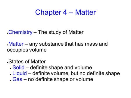 Chapter 4 – Matter ● Chemistry – The study of Matter ● Matter – any substance that has mass and occupies volume ● States of Matter ● Solid – definite shape.