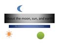 About the moon, sun, and earth By Jasey and Illustrated by Jasey.