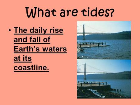 What are tides? The daily rise and fall of Earth’s waters at its coastline.