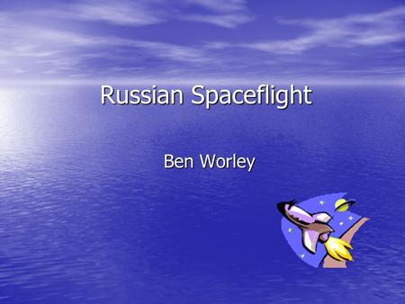 Russian Spaceflight Ben Worley. Russian Spaceflight History of Spaceflight History of Spaceflight Soviet-U.S. Space Race Soviet-U.S. Space Race Modern.