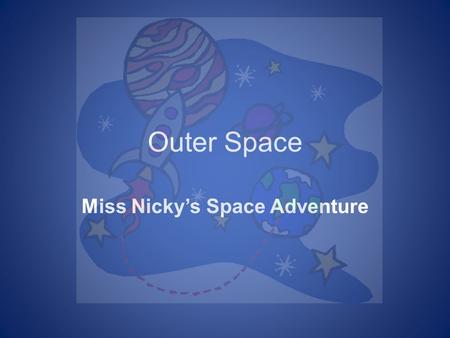 Outer Space Miss Nicky’s Space Adventure Click on me to learn about Space! Click on me to learn about the Sun!! Click on me to learn about the seasons!