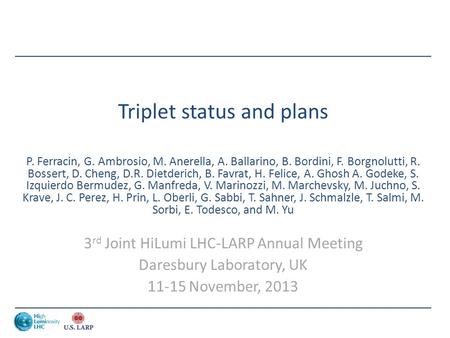 Triplet status and plans P. Ferracin, G. Ambrosio, M. Anerella, A. Ballarino, B. Bordini, F. Borgnolutti, R. Bossert, D. Cheng, D.R. Dietderich, B. Favrat,