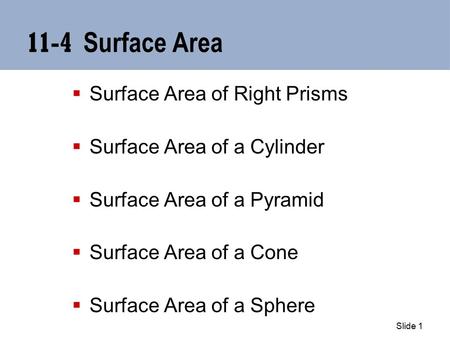 Slide 1 11-4 Surface Area  Surface Area of Right Prisms  Surface Area of a Cylinder  Surface Area of a Pyramid  Surface Area of a Cone  Surface Area.