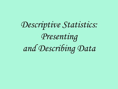 Descriptive Statistics: Presenting and Describing Data.